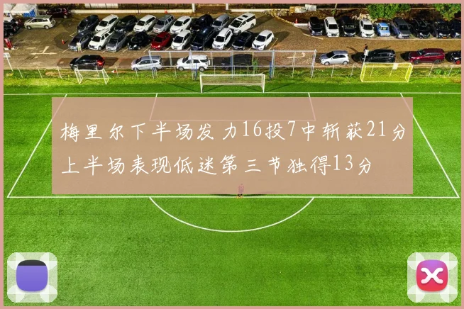 梅里尔下半场发力16投7中斩获21分上半场表现低迷第三节独得13分
