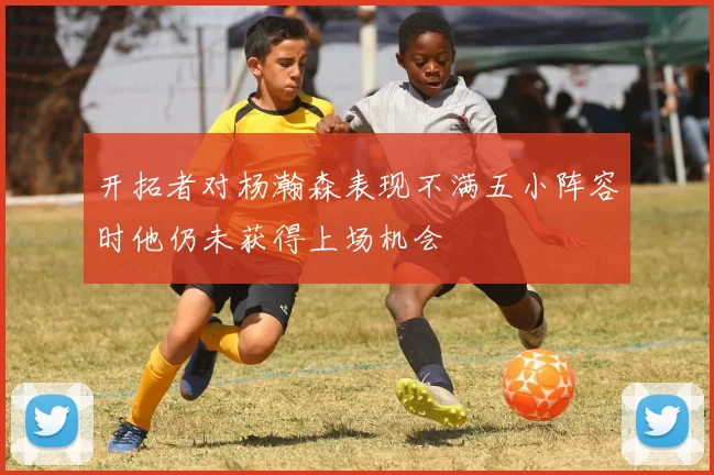 开拓者对杨瀚森表现不满五小阵容时他仍未获得上场机会