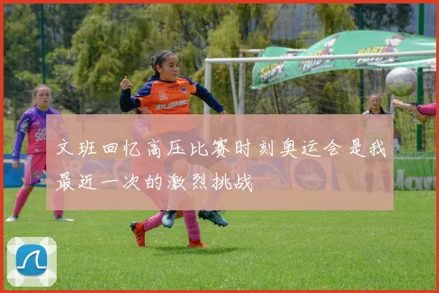 文班回忆高压比赛时刻奥运会是我最近一次的激烈挑战