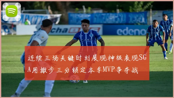 连续三场关键时刻展现神级表现SGA用撤步三分锁定本季MVP争夺战