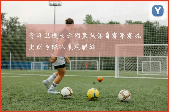 青海卫视长云网聚焦体育赛事赛况更新与球队表现解读