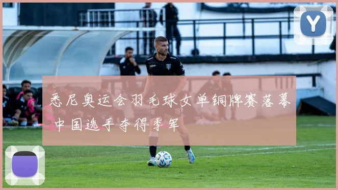悉尼奥运会羽毛球女单铜牌赛落幕 中国选手夺得季军