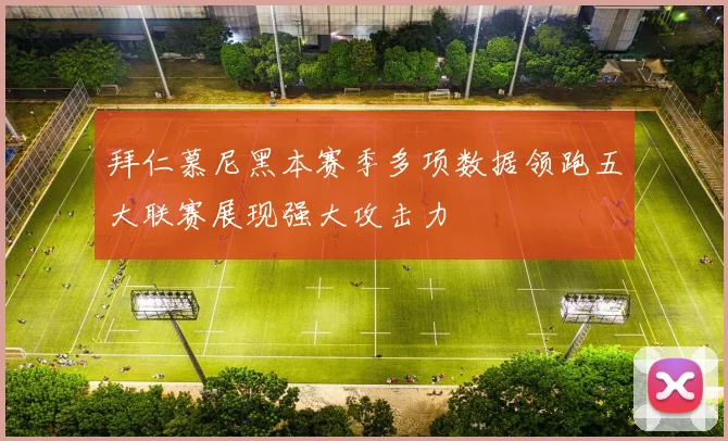拜仁慕尼黑本赛季多项数据领跑五大联赛展现强大攻击力