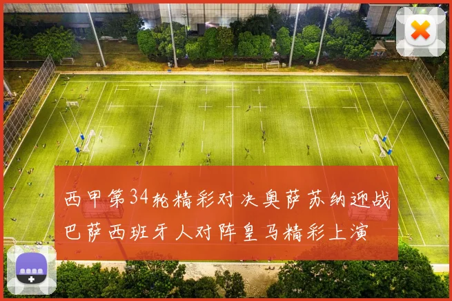西甲第34轮精彩对决奥萨苏纳迎战巴萨西班牙人对阵皇马精彩上演
